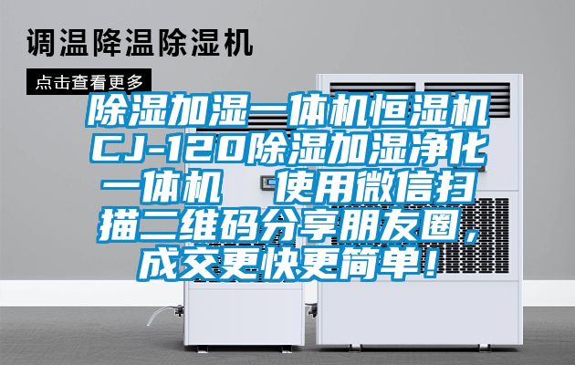 除濕加濕一體機(jī)恒濕機(jī)CJ-120除濕加濕凈化一體機(jī)  使用微信掃描二維碼分享朋友圈，成交更快更簡(jiǎn)單！
