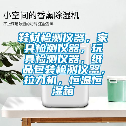 鞋材檢測儀器，家具檢測儀器，玩具檢測儀器，紙品包裝檢測儀器，拉力機，恒溫恒濕箱