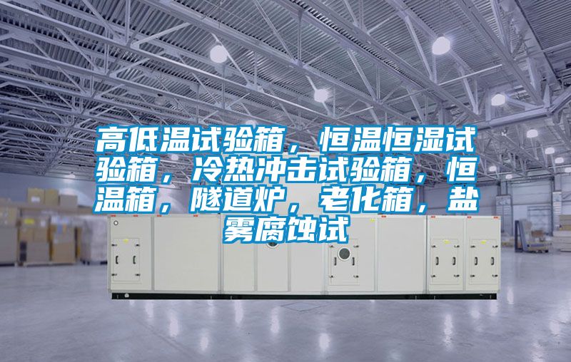 高低溫試驗箱，恒溫恒濕試驗箱，冷熱沖擊試驗箱，恒溫箱，隧道爐，老化箱，鹽霧腐蝕試