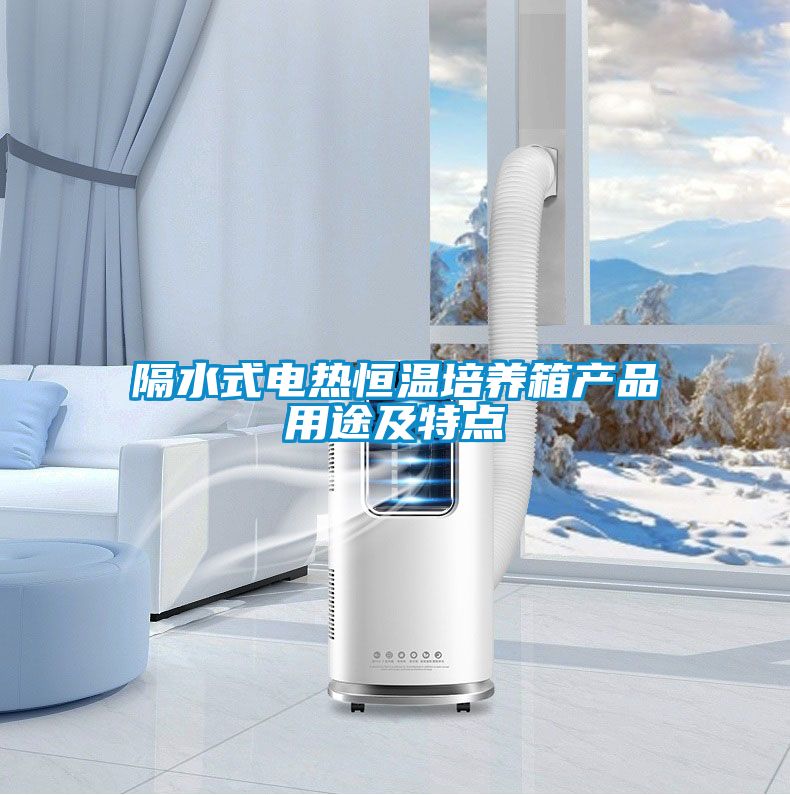隔水式電熱恒溫培養(yǎng)箱產(chǎn)品用途及特點