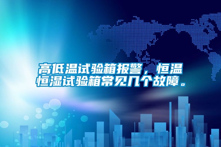 高低溫試驗箱報警，恒溫恒濕試驗箱常見幾個故障。