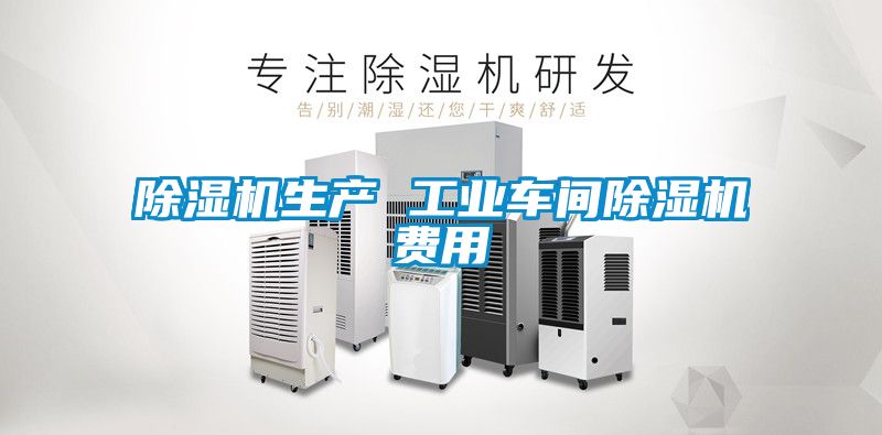除濕機(jī)生產(chǎn) 工業(yè)車(chē)間除濕機(jī)費(fèi)用