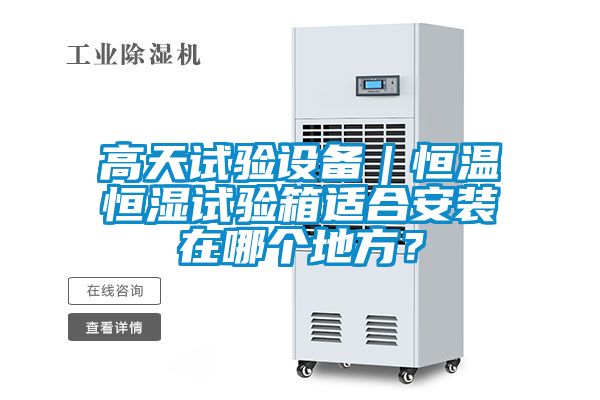 高天試驗設(shè)備｜恒溫恒濕試驗箱適合安裝在哪個地方？