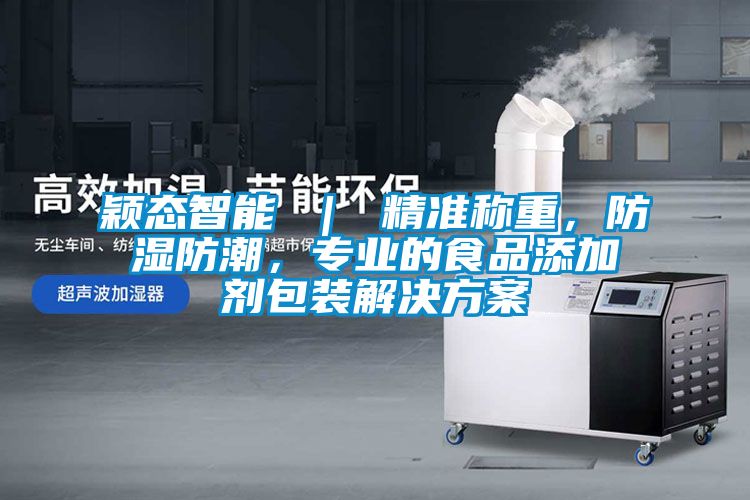 穎態智能 ｜ 精準稱重，防濕防潮，專業的食品添加劑包裝解決方案
