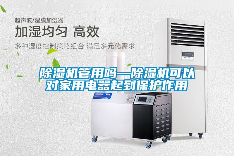 除濕機(jī)管用嗎—除濕機(jī)可以對家用電器起到保護(hù)作用
