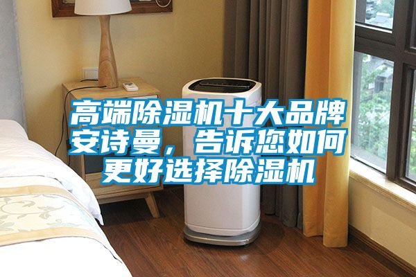高端除濕機(jī)十大品牌安詩(shī)曼，告訴您如何更好選擇除濕機(jī)