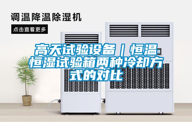 高天試驗(yàn)設(shè)備｜恒溫恒濕試驗(yàn)箱兩種冷卻方式的對(duì)比