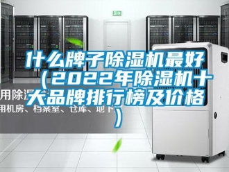 企業(yè)新聞什么牌子除濕機(jī)最好（2022年除濕機(jī)十大品牌排行榜及價(jià)格）