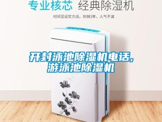 行業新聞開封泳池除濕機電話,游泳池除濕機