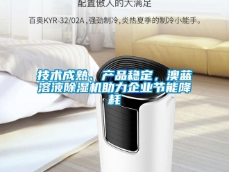 行業(yè)新聞技術(shù)成熟、產(chǎn)品穩(wěn)定，澳藍(lán)溶液除濕機助力企業(yè)節(jié)能降耗