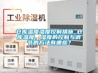 企業新聞倉庫溫度濕度控制措施_倉庫溫度、濕度的控制與調節的方法有哪些？