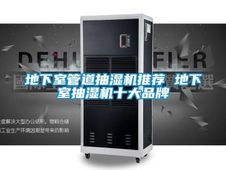 企業(yè)新聞地下室管道抽濕機(jī)推薦 地下室抽濕機(jī)十大品牌