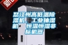 怒江州高低溫除濕機(jī)，工業(yè)抽濕機(jī)  恒溫恒濕非標(biāo)機(jī)器