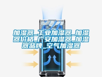企業(yè)新聞加濕器_工業(yè)加濕器_加濕器價格_廣安加濕器_加濕器品牌_空氣加濕器