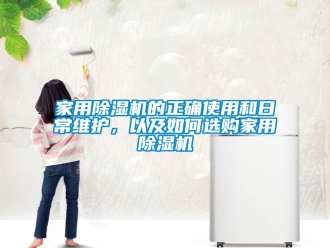 常見問題家用除濕機(jī)的正確使用和日常維護(hù)，以及如何選購家用除濕機(jī)