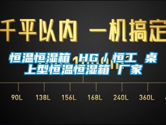 新聞資訊恒溫恒濕箱 HG／恒工 桌上型恒溫恒濕箱 廠(chǎng)家