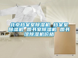 企業(yè)新聞北京檔案室除濕機 檔案室除濕機 圖書室除濕機 圖書館除濕機價格