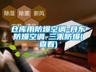 企業(yè)新聞倉(cāng)庫(kù)用防爆空調(diào)-丹東防爆空調(diào)-三禾防爆(查看)