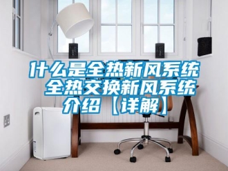 企業(yè)新聞什么是全熱新風(fēng)系統(tǒng) 全熱交換新風(fēng)系統(tǒng)介紹【詳解】