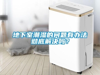 企業新聞地下室潮濕的問題有辦法徹底解決嗎？
