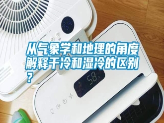 知識百科從氣象學(xué)和地理的角度解釋干冷和濕冷的區(qū)別？