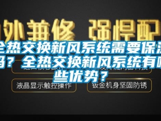企業新聞全熱交換新風系統需要保溫嗎？全熱交換新風系統有哪些優勢？
