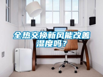 企業新聞全熱交換新風能改善濕度嗎？