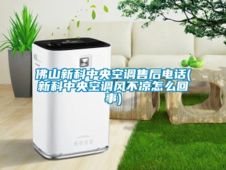 企業新聞佛山新科中央空調售后電話(新科中央空調風不涼怎么回事)