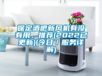 企業新聞保定酒吧新風機有沒有用，推薦(2022已更新)(今日／服務詳解)