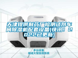 企業(yè)新聞天津提供制藥廠檢測試劑車間除濕機配套設備(快訊！2022已更新)