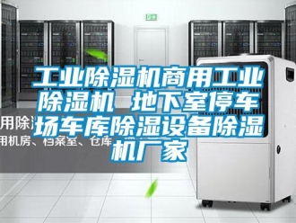 企業(yè)新聞工業(yè)除濕機(jī)商用工業(yè)除濕機(jī) 地下室停車(chē)場(chǎng)車(chē)庫(kù)除濕設(shè)備除濕機(jī)廠家