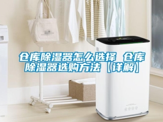 企業新聞倉庫除濕器怎么選擇 倉庫除濕器選購方法【詳解】