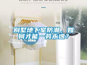 企業(yè)新聞別墅地下室防潮，如何才能一勞永逸？