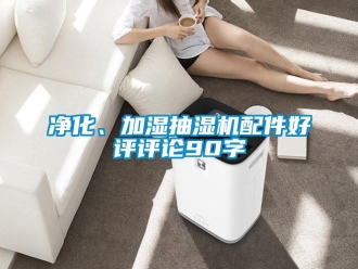 企業(yè)新聞凈化、加濕抽濕機(jī)配件好評評論90字