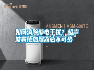 常見問題如何消除靜電干擾？超聲波霧化加濕器必不可少