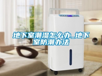 企業新聞地下室潮濕怎么辦_地下室防潮辦法