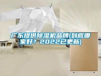 企業(yè)新聞廣東提供除濕機(jī)品牌(到底哪家好？2022已更新)