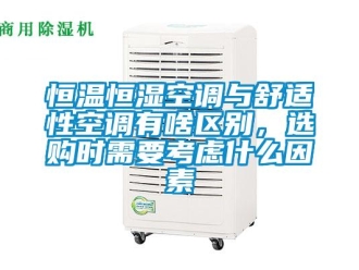 知識(shí)百科恒溫恒濕空調(diào)與舒適性空調(diào)有啥區(qū)別，選購(gòu)時(shí)需要考慮什么因素