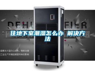 企業新聞住地下室潮濕怎么辦 解決方法