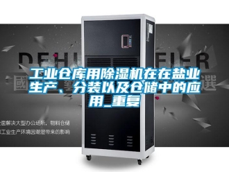 常見問題工業倉庫用除濕機在在鹽業生產、分裝以及倉儲中的應用_重復