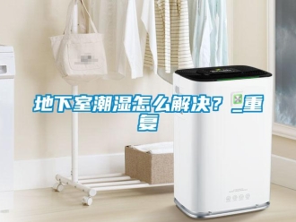 企業新聞地下室潮濕怎么解決？_重復