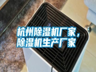 知識百科杭州除濕機廠家，除濕機生產廠家