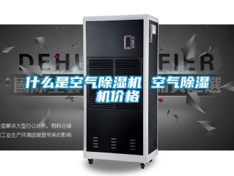 企業(yè)新聞什么是空氣除濕機(jī) 空氣除濕機(jī)價(jià)格