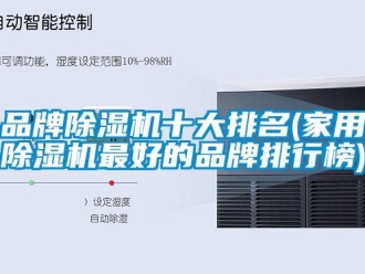 企業(yè)新聞品牌除濕機(jī)十大排名(家用除濕機(jī)最好的品牌排行榜)
