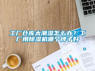 企業新聞工廠倉庫太潮濕怎么辦？工廠用除濕機哪個牌子好