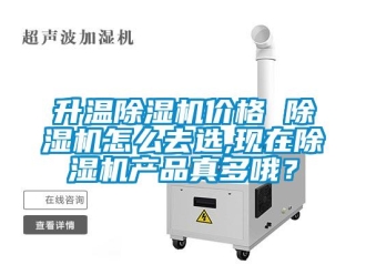 企業(yè)新聞升溫除濕機(jī)價(jià)格 除濕機(jī)怎么去選,現(xiàn)在除濕機(jī)產(chǎn)品真多哦？