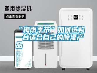 常見問題“梅雨季節(jié)”如何選購一臺適合自己的除濕產品