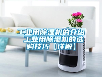 常見問(wèn)題工業(yè)用除濕機(jī)的介紹 工業(yè)用除濕機(jī)的選購(gòu)技巧【詳解】