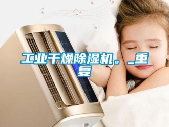 常見問題工業(yè)干燥除濕機(jī)。_重復(fù)