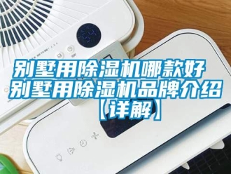 企業新聞別墅用除濕機哪款好 別墅用除濕機品牌介紹【詳解】